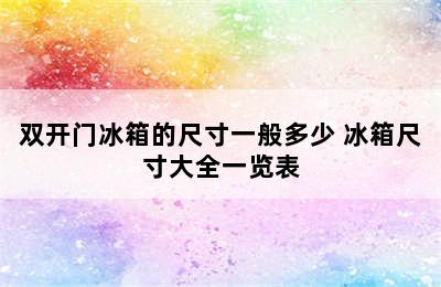 双开门冰箱的尺寸一般多少 冰箱尺寸大全一览表